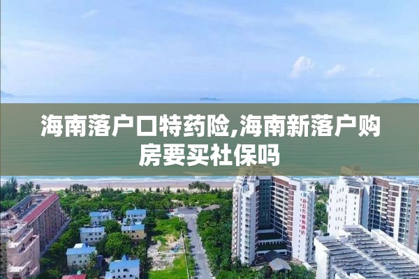 海南落户口特药险,海南新落户购房要买社保吗