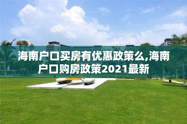 海南户口买房有优惠政策么,海南户口购房政策2021最新