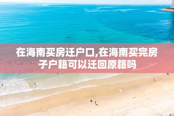 在海南买房迁户口,在海南买完房子户籍可以迁回原籍吗