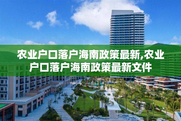 农业户口落户海南政策最新,农业户口落户海南政策最新文件