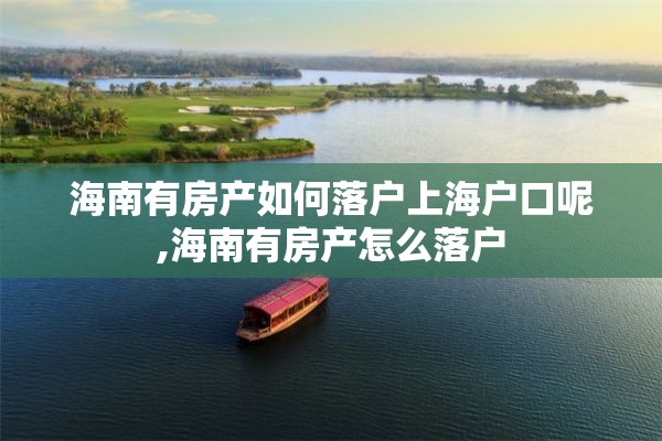 海南有房产如何落户上海户口呢,海南有房产怎么落户