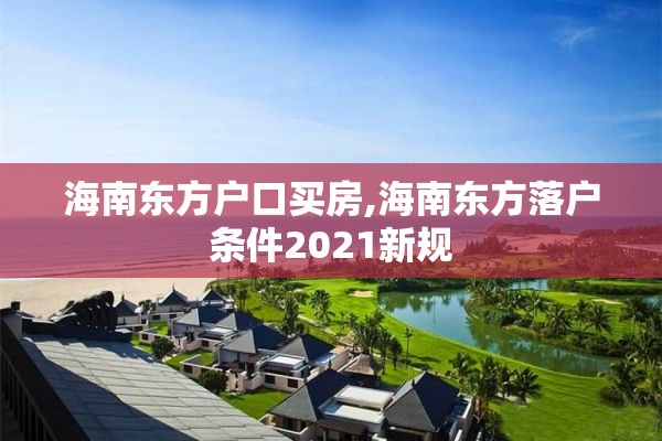 海南东方户口买房,海南东方落户条件2021新规