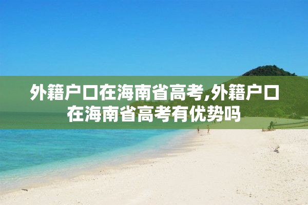 外籍户口在海南省高考,外籍户口在海南省高考有优势吗