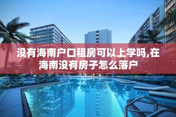 没有海南户口租房可以上学吗,在海南没有房子怎么落户