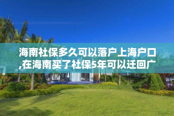 海南社保多久可以落户上海户口,在海南买了社保5年可以迁回广东去吗