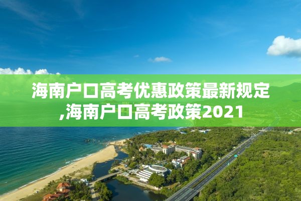 海南户口高考优惠政策最新规定,海南户口高考政策2021