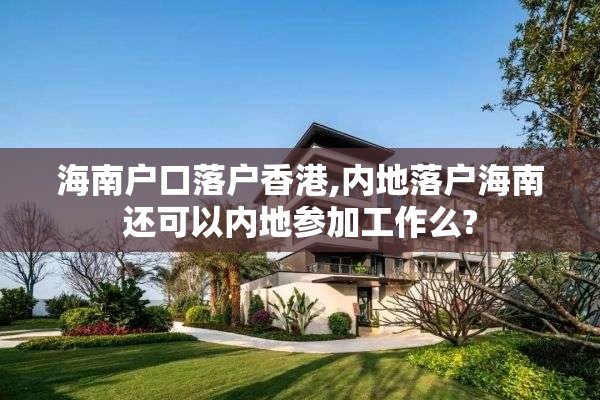 海南户口落户香港,内地落户海南还可以内地参加工作么?