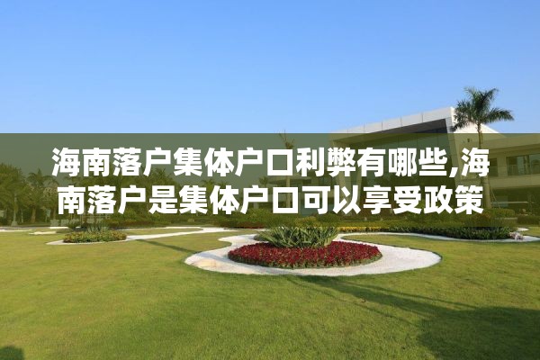 海南落户集体户口利弊有哪些,海南落户是集体户口可以享受政策吗