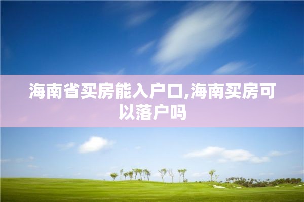 海南省买房能入户口,海南买房可以落户吗