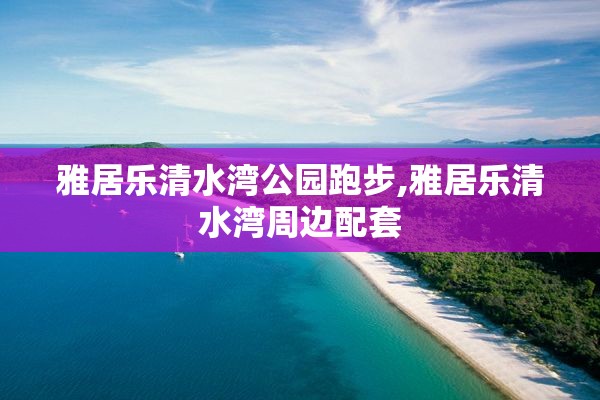 雅居乐清水湾公园跑步,雅居乐清水湾周边配套