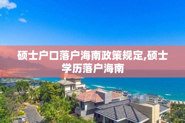 硕士户口落户海南政策规定,硕士学历落户海南