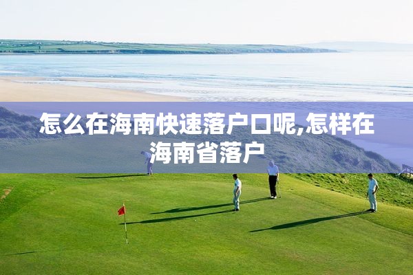 怎么在海南快速落户口呢,怎样在海南省落户