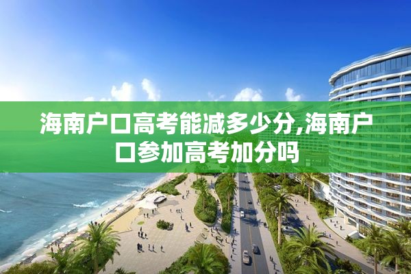 海南户口高考能减多少分,海南户口参加高考加分吗