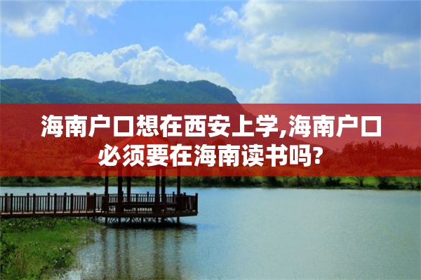 海南户口想在西安上学,海南户口必须要在海南读书吗?