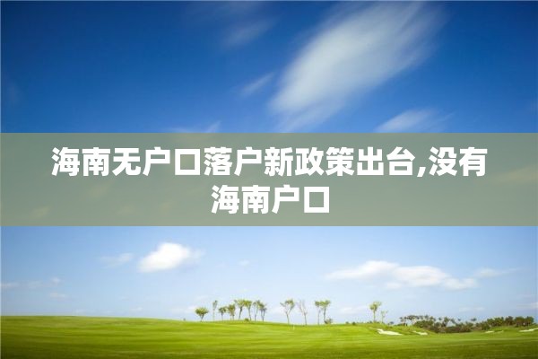 海南无户口落户新政策出台,没有海南户口