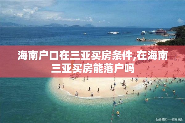 海南户口在三亚买房条件,在海南三亚买房能落户吗