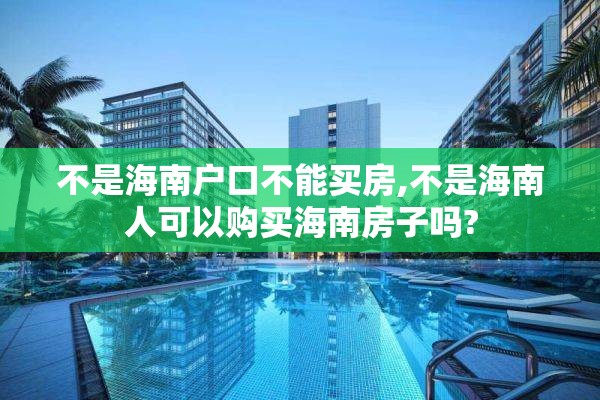 不是海南户口不能买房,不是海南人可以购买海南房子吗?