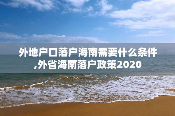 外地户口落户海南需要什么条件,外省海南落户政策2020