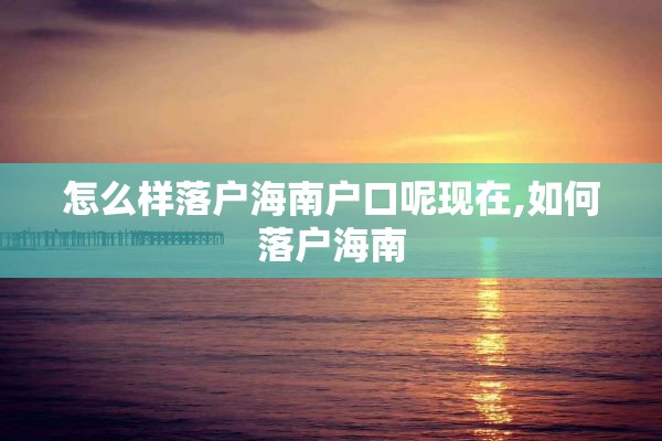 怎么样落户海南户口呢现在,如何落户海南