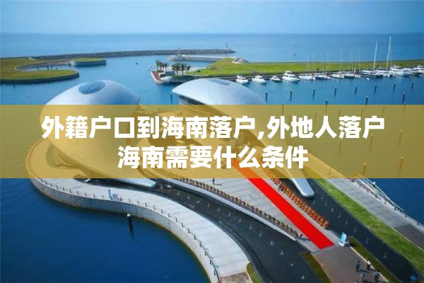 外籍户口到海南落户,外地人落户海南需要什么条件