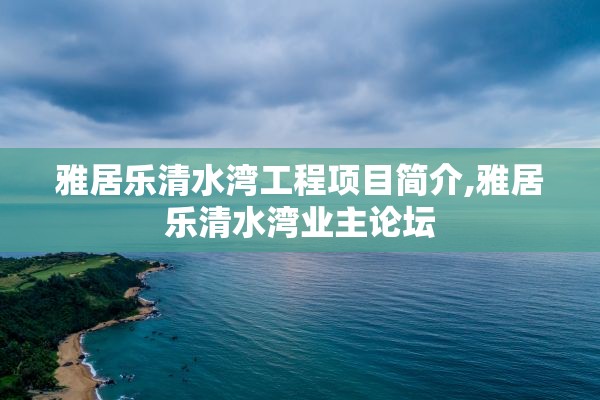 雅居乐清水湾工程项目简介,雅居乐清水湾业主论坛