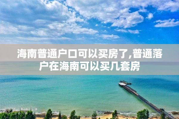 海南普通户口可以买房了,普通落户在海南可以买几套房