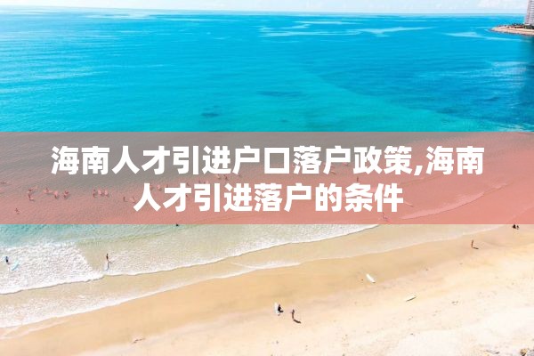 海南人才引进户口落户政策,海南人才引进落户的条件