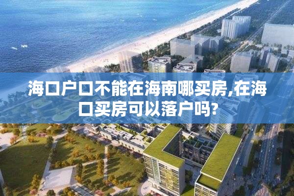 海口户口不能在海南哪买房,在海口买房可以落户吗?