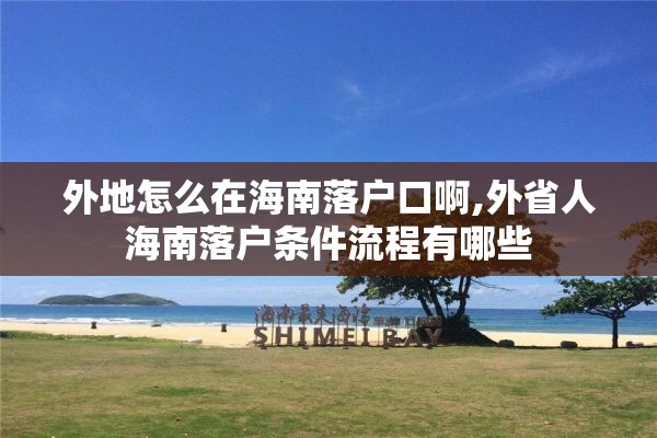 外地怎么在海南落户口啊,外省人海南落户条件流程有哪些