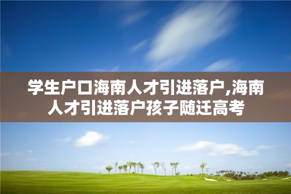 学生户口海南人才引进落户,海南人才引进落户孩子随迁高考