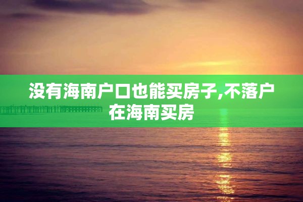 没有海南户口也能买房子,不落户在海南买房