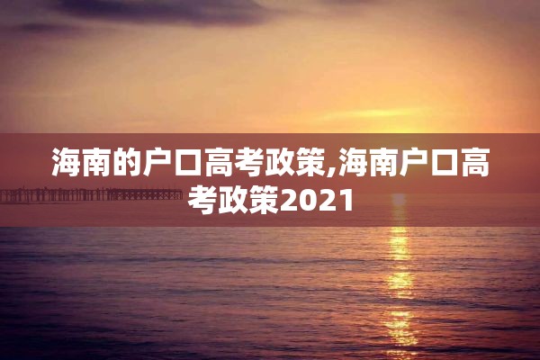 海南的户口高考政策,海南户口高考政策2021