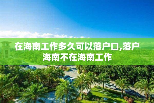 在海南工作多久可以落户口,落户海南不在海南工作