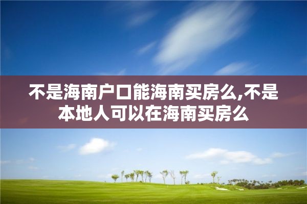 不是海南户口能海南买房么,不是本地人可以在海南买房么