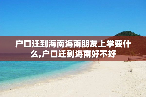 户口迁到海南海南朋友上学要什么,户口迁到海南好不好