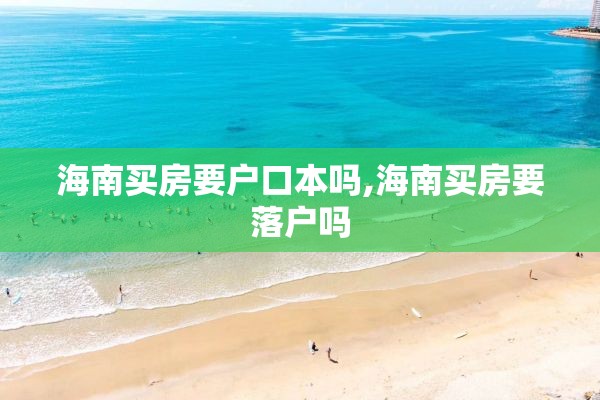 海南买房要户口本吗,海南买房要落户吗