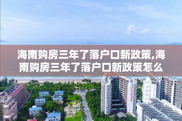 海南购房三年了落户口新政策,海南购房三年了落户口新政策怎么办