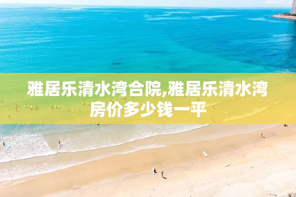 雅居乐清水湾合院,雅居乐清水湾房价多少钱一平