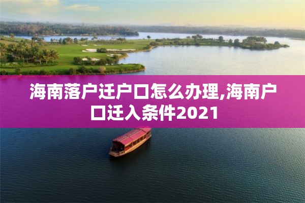 海南落户迁户口怎么办理,海南户口迁入条件2021