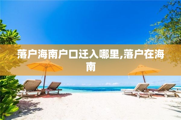 落户海南户口迁入哪里,落户在海南