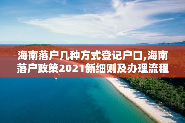 海南落户几种方式登记户口,海南落户政策2021新细则及办理流程