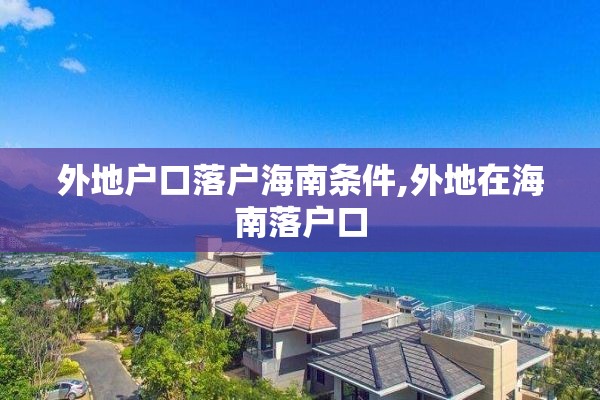 外地户口落户海南条件,外地在海南落户口