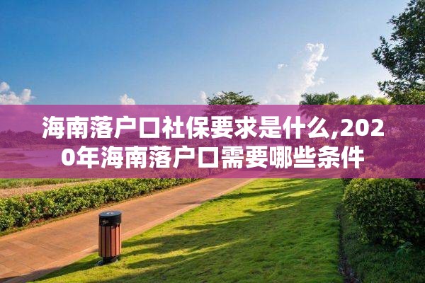 海南落户口社保要求是什么,2020年海南落户口需要哪些条件