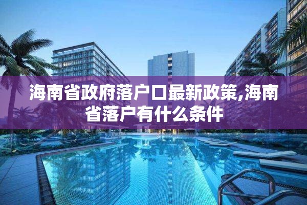 海南省政府落户口最新政策,海南省落户有什么条件