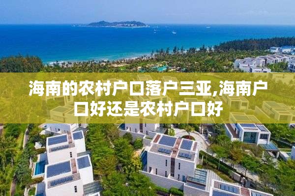 海南的农村户口落户三亚,海南户口好还是农村户口好