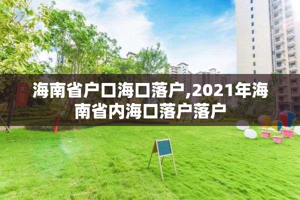 海南省户口海口落户,2021年海南省内海口落户落户