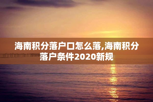 海南积分落户口怎么落,海南积分落户条件2020新规