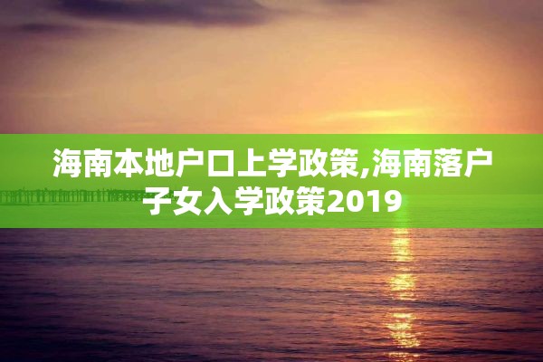 海南本地户口上学政策,海南落户子女入学政策2019