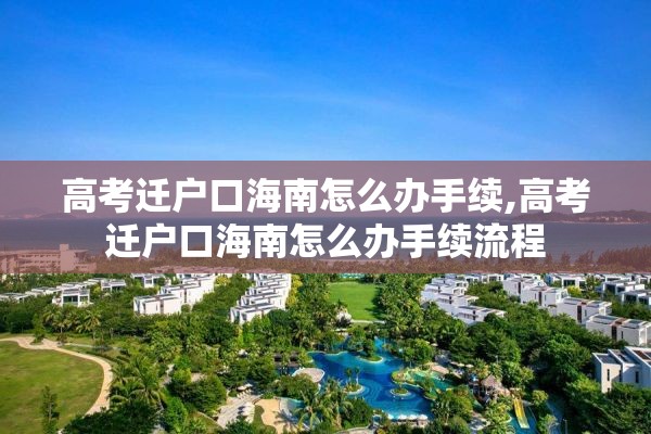 高考迁户口海南怎么办手续,高考迁户口海南怎么办手续流程