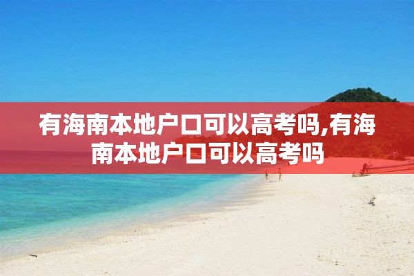 有海南本地户口可以高考吗,有海南本地户口可以高考吗